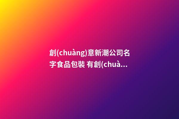 創(chuàng)意新潮公司名字食品包裝 有創(chuàng)意的包裝公司名字-第1張-公司起名-玄機(jī)派